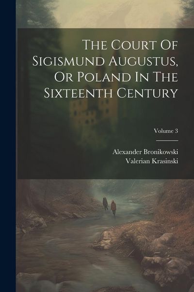 Produktbild: The Court Of Sigismund Augustus, Or Poland In The Sixteenth Century; Volume 3