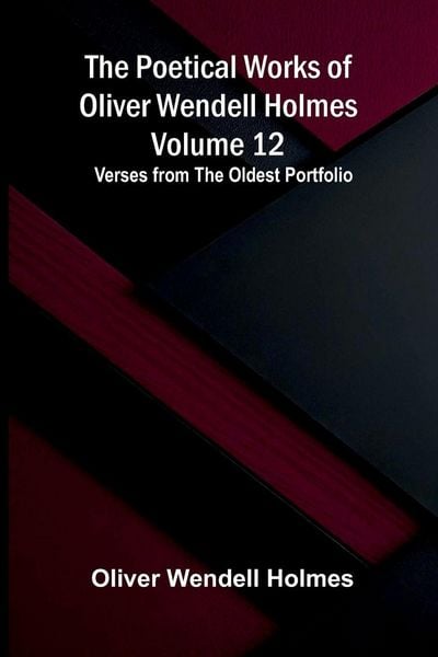 Produktbild: The Poetical Works of Oliver Wendell Holmes - Volume 12; Verses from the Oldest Portfolio