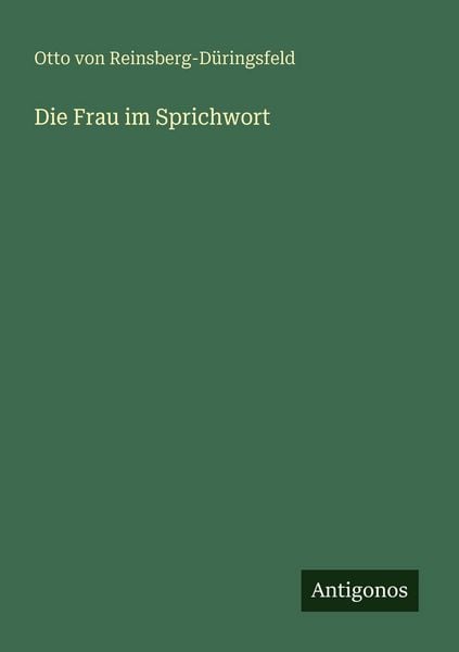 Die Frau im Sprichwort, Taschenbuch von Otto Reinsberg-Düringsfeld, Antigonos Verlag, 9783388471099