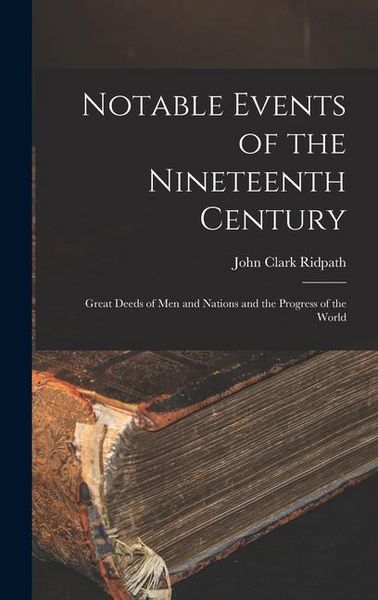 Produktbild: Notable Events of the Nineteenth Century: Great Deeds of Men and Nations and the Progress of the World