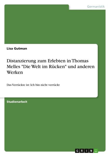 Distanzierung zum Erlebten in Thomas Melles "Die Welt im Rücken" und anderen Werken, Taschenbuch von Lisa Gutman, GRIN, 978-3-668-98868-2