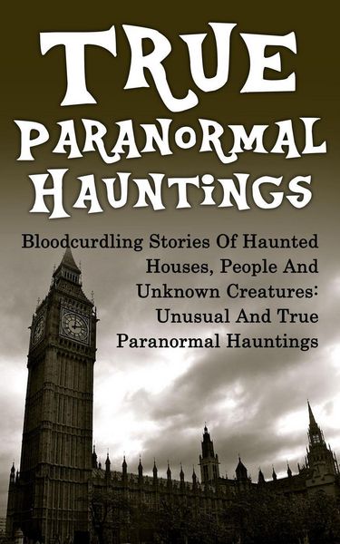 Produktbild: True Paranormal Hauntings: Bloodcurdling Stories of Haunted Houses, People and Unknown Creatures: Unusual and True Paranormal Hauntings