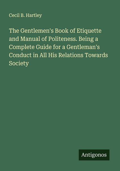 Produktbild: The Gentlemen's Book of Etiquette and Manual of Politeness. Being a Complete Guide for a Gentleman's Conduct in All His Relations Towards Society