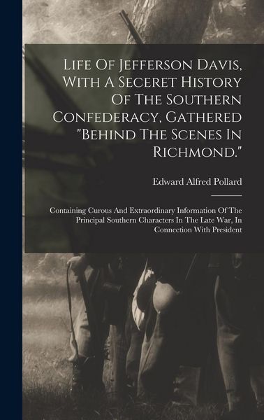 Produktbild: Life Of Jefferson Davis, With A Seceret History Of The Southern Confederacy, Gathered "behind The Scenes In Richmond.": Containing Curous And Extraord