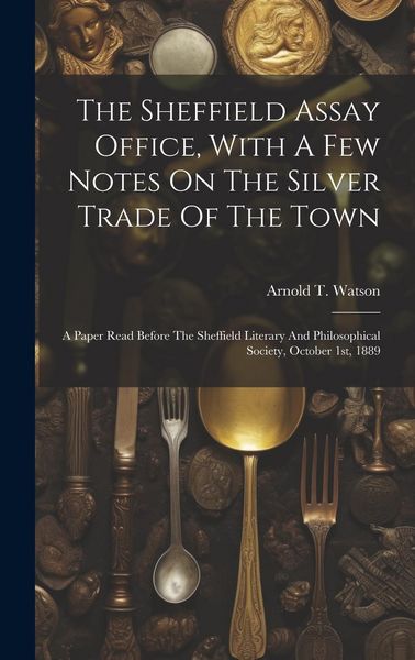 Produktbild: The Sheffield Assay Office, With A Few Notes On The Silver Trade Of The Town