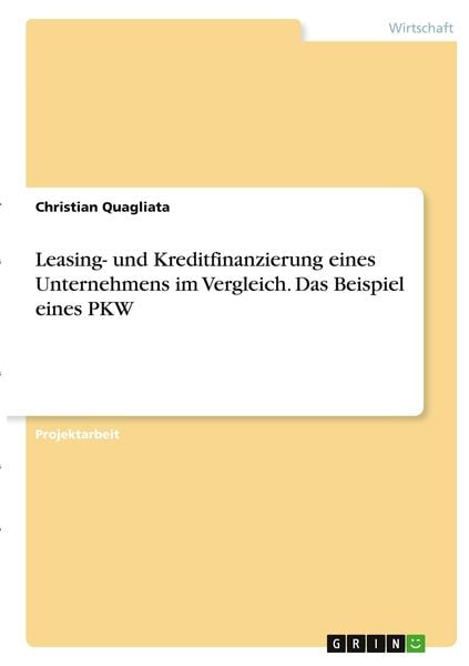 Leasing- und Kreditfinanzierung eines Unternehmens im Vergleich. Das Beispiel eines PKW, Taschenbuch von Christian Quagliata, GRIN, 9783346286512