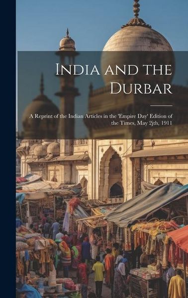 Produktbild: India and the Durbar; a Reprint of the Indian Articles in the 'Empire day' Edition of the Times, May 2jth, 1911