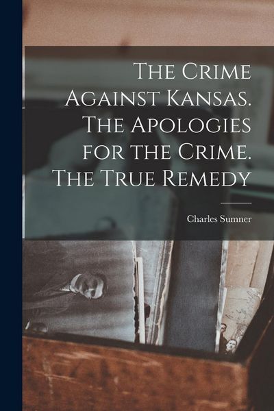 Produktbild: The Crime Against Kansas. The Apologies for the Crime. The True Remedy