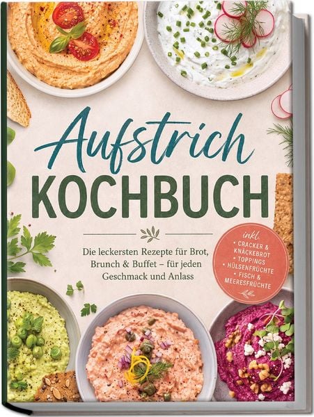 Produktbild: Aufstrich Kochbuch: Die leckersten Rezepte f&uuml;r Brot, Brunch & Buffet &ndash; f&uuml;r jeden Geschmack und Anlass &ndash; inkl. Cracker & Kn&auml;ckebrot, Toppings, H&uuml;lsenfr&uuml;chte, Fisch & Meeresfr&uuml;chte