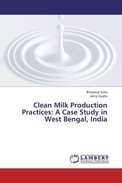 Saha, B: Clean Milk Production Practices: A Case Study in We, Taschenbuch von Jancy Gupta , Biswarup Saha, LAP LAMBERT Academic Publishing,