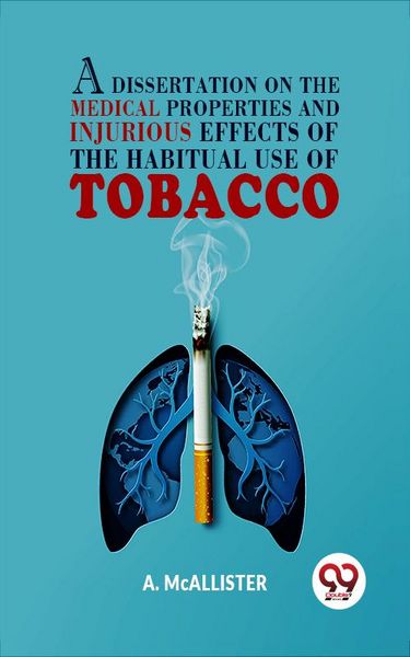 Produktbild: A Dissertation On The Medical Properties And Injurious Effects Of The Habitual Use Of Tobacco
