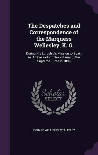 Produktbild: The Despatches and Correspondence of the Marquess Wellesley, K. G.: During His Lordship's Mission to Spain As Ambassador Extraordianry to the Supreme