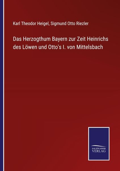 Das Herzogthum Bayern zur Zeit Heinrichs des Löwen und Otto's I. von Mittelsbach, Taschenbuch von Karl Theodor Heigel , Sigmund Otto Riezler, BoD -