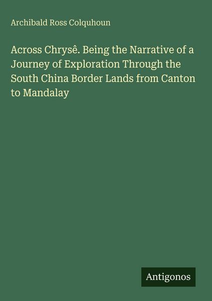 Produktbild: Across Chrys&ecirc;. Being the Narrative of a Journey of Exploration Through the South China Border Lands from Canton to Mandalay