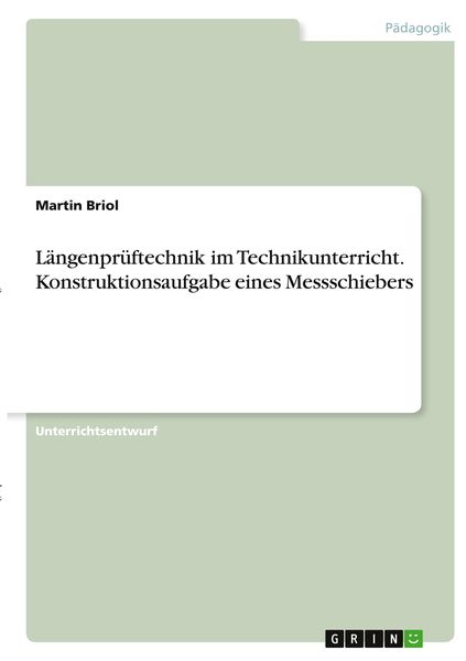 Längenprüftechnik im Technikunterricht. Konstruktionsaufgabe eines Messschiebers, Taschenbuch von Martin Briol, GRIN, 9783346348678