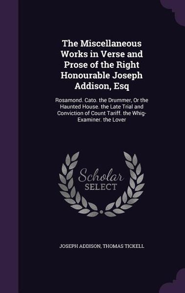Produktbild: The Miscellaneous Works in Verse and Prose of the Right Honourable Joseph Addison, Esq: Rosamond. Cato. the Drummer, Or the Haunted House. the Late Tr