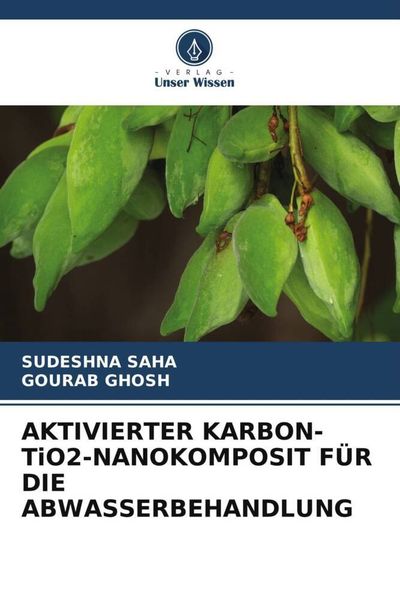 Aktivierter Karbon-Tio2-Nanokomposit für die Abwasserbehandlung, Taschenbuch von Sudeshna Saha , Gourab Ghosh, Verlag Unser Wissen, 9786204924618