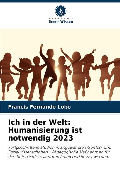 Ich in der Welt: Humanisierung ist notwendig 2023, Taschenbuch von Francis Fernando Lobo, Verlag Unser Wissen, 9786207603787