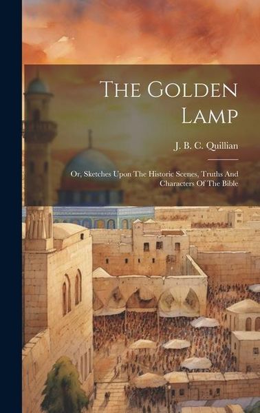 Produktbild: The Golden Lamp: Or, Sketches Upon The Historic Scenes, Truths And Characters Of The Bible