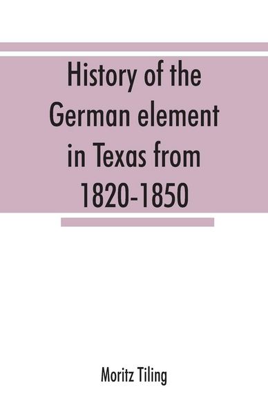 Produktbild: History of the German element in Texas from 1820-1850, and historical sketches of the German Texas singers' league and Houston Turnverein from 1853-1913