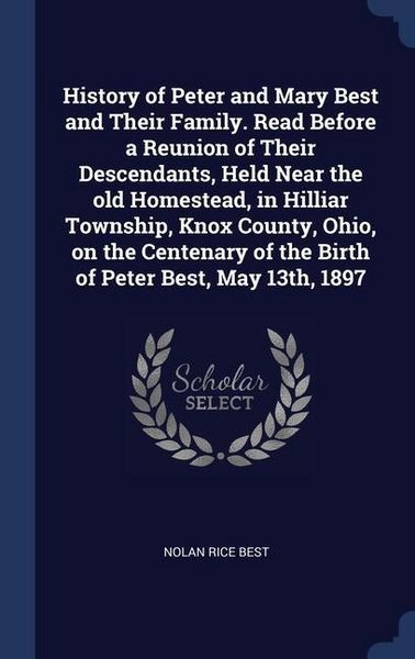 Produktbild: History of Peter and Mary Best and Their Family. Read Before a Reunion of Their Descendants, Held Near the old Homestead, in Hilliar Township, Knox Co