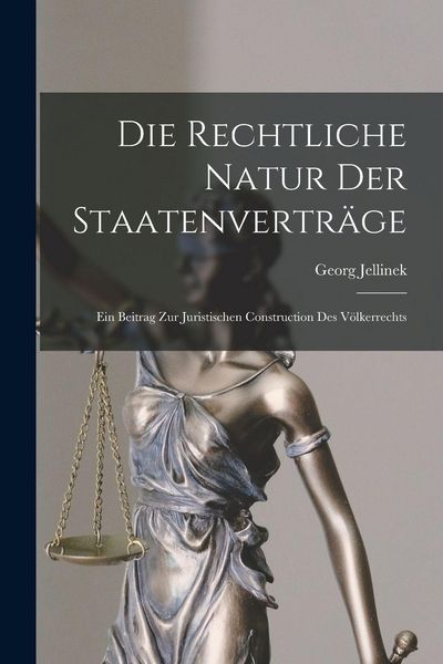 Produktbild: Die Rechtliche Natur Der Staatenvertr&auml;ge: Ein Beitrag Zur Juristischen Construction Des V&ouml;lkerrechts