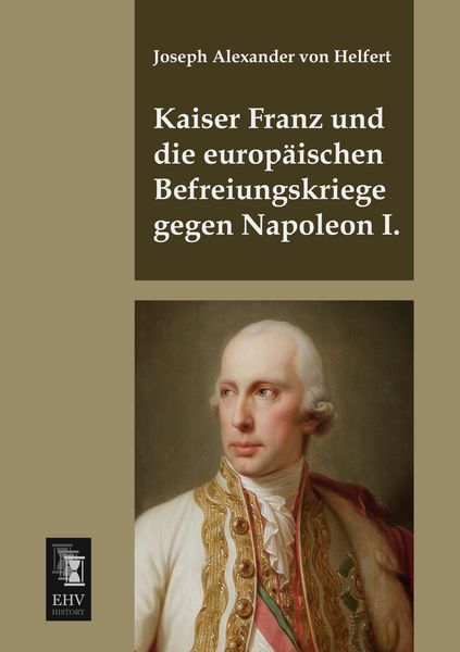 Produktbild: Kaiser Franz und die europ&auml;ischen Befreiungskriege gegen Napoleon I.