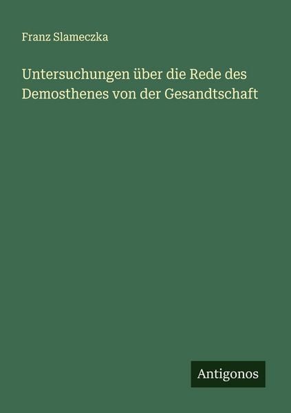 Untersuchungen über die Rede des Demosthenes von der Gesandtschaft, Taschenbuch von Franz Slameczka, Antigonos Verlag, 9783563901267