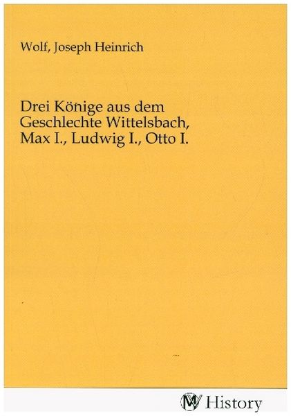 Produktbild: Drei K&ouml;nige aus dem Geschlechte Wittelsbach, Max I., Ludwig I., Otto I.
