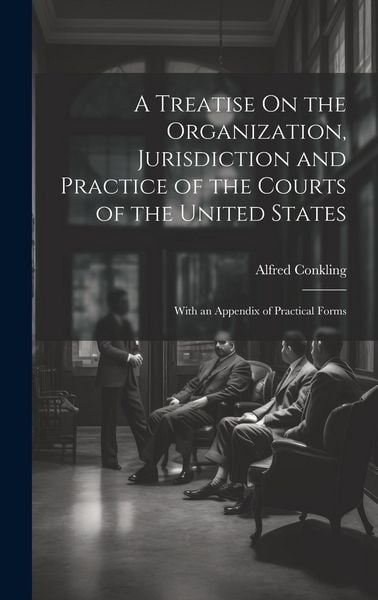 Produktbild: A Treatise On the Organization, Jurisdiction and Practice of the Courts of the United States: With an Appendix of Practical Forms