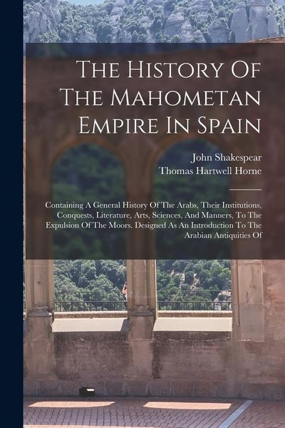 Produktbild: The History Of The Mahometan Empire In Spain: Containing A General History Of The Arabs, Their Institutions, Conquests, Literature, Arts, Sciences, An