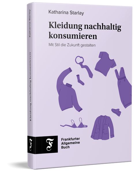 Kleidung nachhaltig konsumieren, Gebundene Ausgabe von Katharina Starlay, Frankfurter Allgemeine Buch, 978-3-96251-154-8
