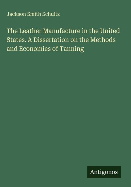 Produktbild: The Leather Manufacture in the United States. A Dissertation on the Methods and Economies of Tanning