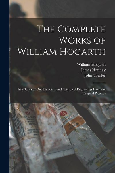 Produktbild: The Complete Works of William Hogarth: in a Series of One Hundred and Fifty Steel Engravings From the Original Pictures