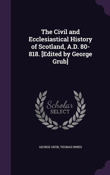 Produktbild: The Civil and Ecclesiastical History of Scotland, A.D. 80-818. [Edited by George Grub]