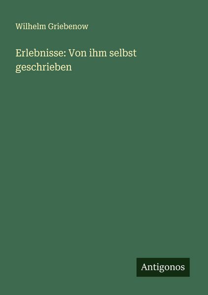 Erlebnisse: Von ihm selbst geschrieben, Taschenbuch von Wilhelm Griebenow, Antigonos Verlag, 9783386373975