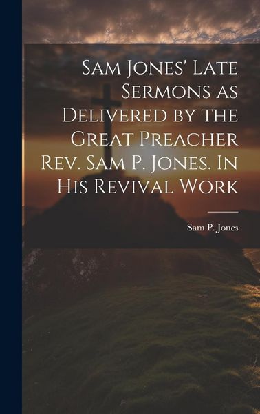 Produktbild: Sam Jones' Late Sermons as Delivered by the Great Preacher Rev. Sam P. Jones. In His Revival Work
