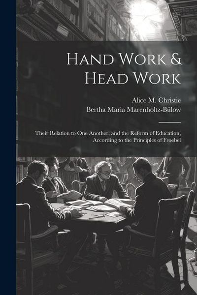 Produktbild: Hand Work & Head Work; Their Relation to one Another, and the Reform of Education, According to the Principles of Froebel