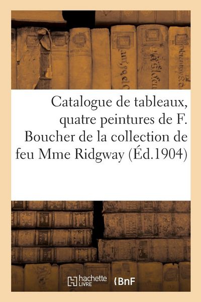Produktbild: Catalogue de Tableaux Anciens Et Modernes, Quatre Peintures de F. Boucher, Objets d'Art