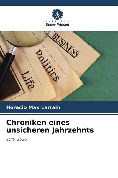 Chroniken eines unsicheren Jahrzehnts, Taschenbuch von Horacio Max Larrain, Verlag Unser Wissen, 9786206094777