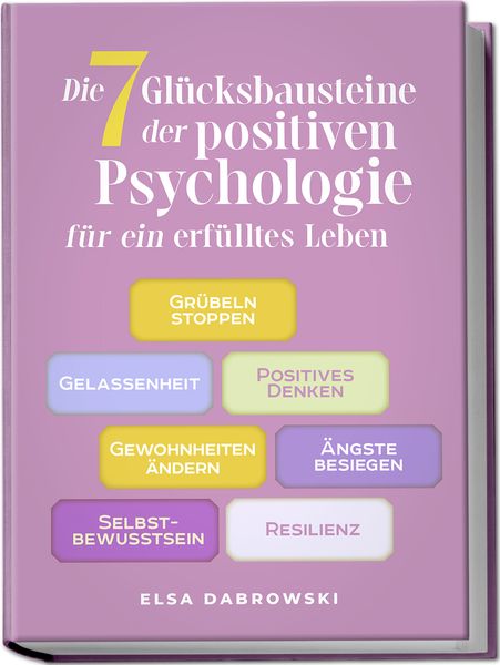Produktbild: Die 7 Gl&uuml;cksbausteine der positiven Psychologie f&uuml;r ein erf&uuml;lltes Leben: Gr&uuml;beln stoppen - Gelassenheit - Positives Denken - Gewohnheiten &auml;ndern - &Auml;ngste besiegen - Selbstbewusstsein - Resilienz