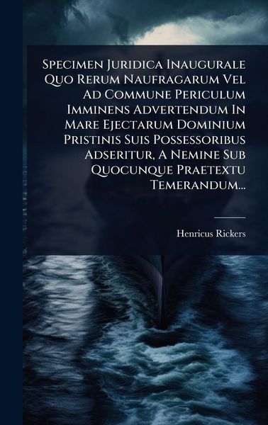 Produktbild: Specimen Juridica Inaugurale Quo Rerum Naufragarum Vel Ad Commune Periculum Imminens Advertendum In Mare Ejectarum Dominium Pristinis Suis Possessorib