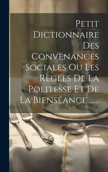 Produktbild: Petit Dictionnaire Des Convenances Sociales Ou Les R&egrave;gles De La Politesse Et De La Biens&eacute;ance ......