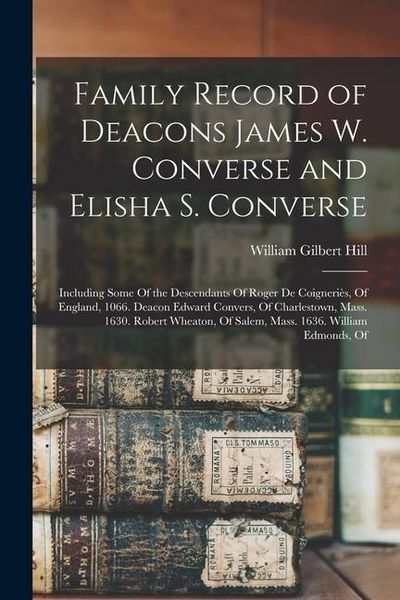 Produktbild: Family Record of Deacons James W. Converse and Elisha S. Converse: Including Some Of the Descendants Of Roger De Coigneri&egrave;s, Of England, 1066. Deacon