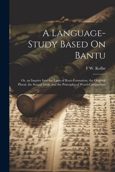 Produktbild: A Language-Study Based On Bantu: Or, an Inquiry Into the Laws of Root-Formation, the Original Plural, the Sexual Dual, and the Principles of Word-Comp