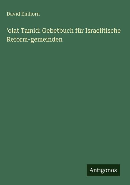 'olat Tamid: Gebetbuch für Israelitische Reform-gemeinden, Gebundene Ausgabe von David Einhorn, Antigonos Verlag, 9783563628348