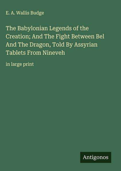 Produktbild: The Babylonian Legends of the Creation; And The Fight Between Bel And The Dragon, Told By Assyrian Tablets From Nineveh