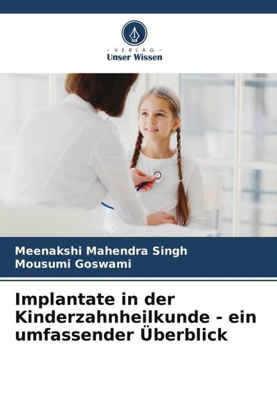 Implantate in der Kinderzahnheilkunde - ein umfassender Überblick, Taschenbuch von Meenakshi Mahendra Singh , Mousumi Goswami, Verlag Unser Wissen,
