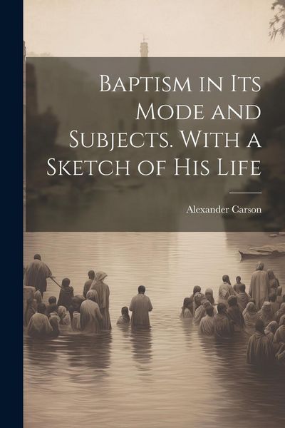 Produktbild: Baptism in its Mode and Subjects. With a Sketch of his Life