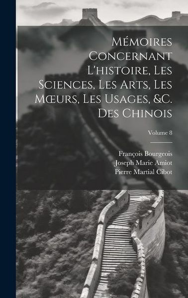 Produktbild: M&eacute;moires Concernant L'histoire, Les Sciences, Les Arts, Les M&iquest;urs, Les Usages, &c. Des Chinois; Volume 8